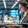 How AI and Chatbots Are Changing Customer Service